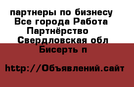 партнеры по бизнесу - Все города Работа » Партнёрство   . Свердловская обл.,Бисерть п.